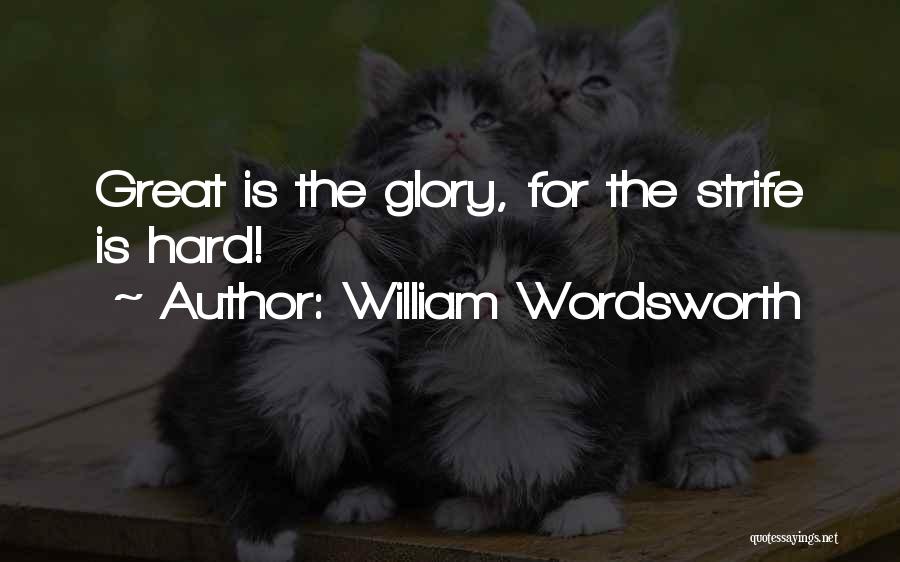 William Wordsworth Quotes: Great Is The Glory, For The Strife Is Hard!