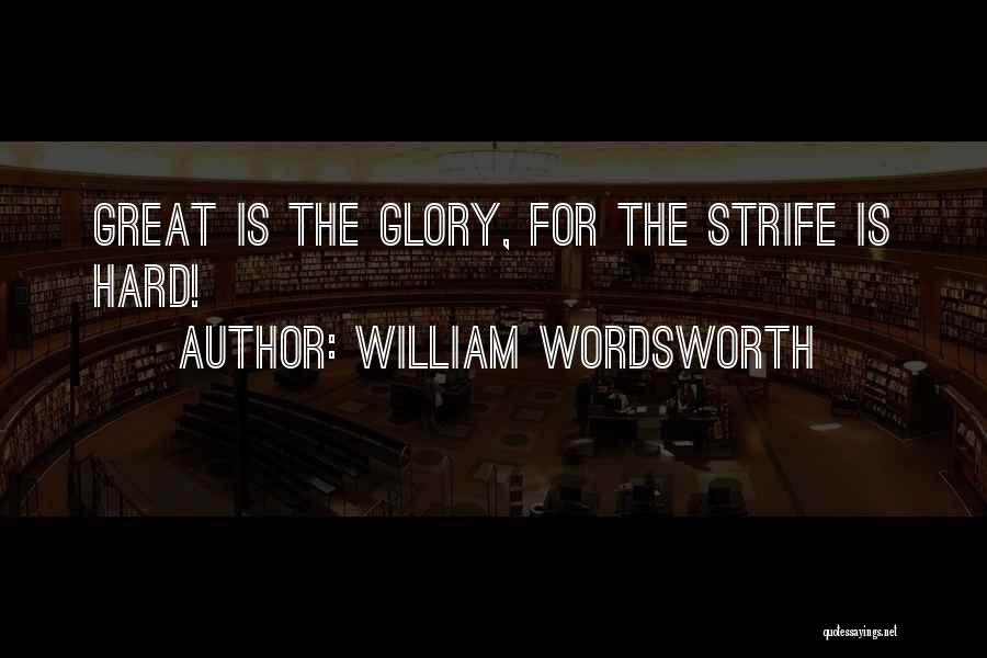 William Wordsworth Quotes: Great Is The Glory, For The Strife Is Hard!