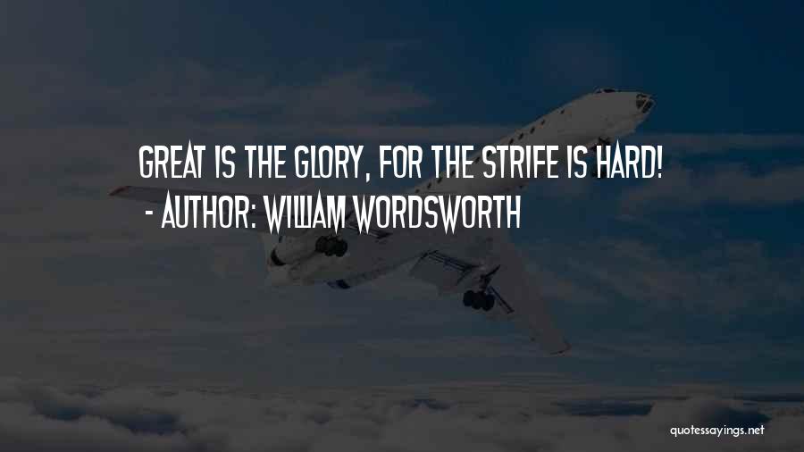 William Wordsworth Quotes: Great Is The Glory, For The Strife Is Hard!