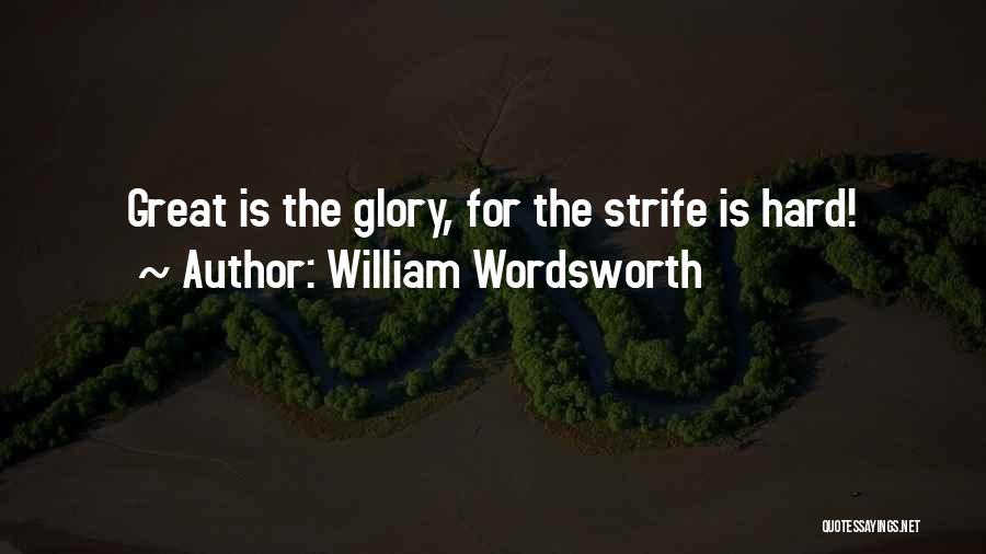 William Wordsworth Quotes: Great Is The Glory, For The Strife Is Hard!