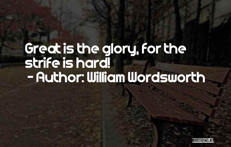 William Wordsworth Quotes: Great Is The Glory, For The Strife Is Hard!