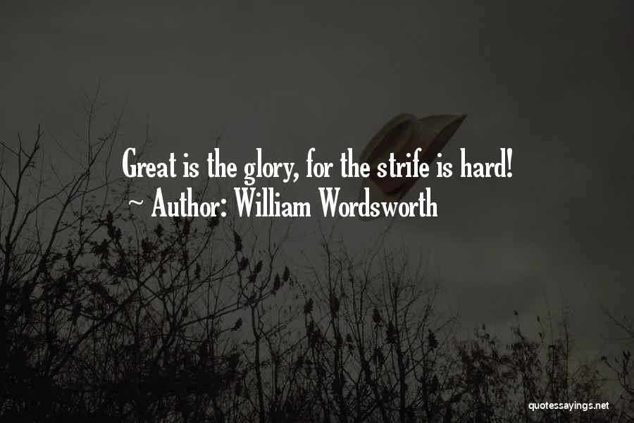 William Wordsworth Quotes: Great Is The Glory, For The Strife Is Hard!