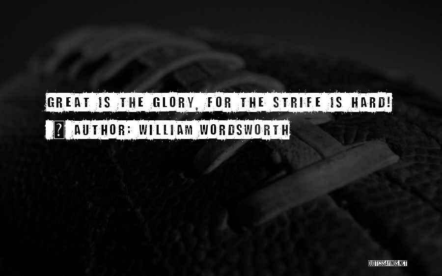 William Wordsworth Quotes: Great Is The Glory, For The Strife Is Hard!