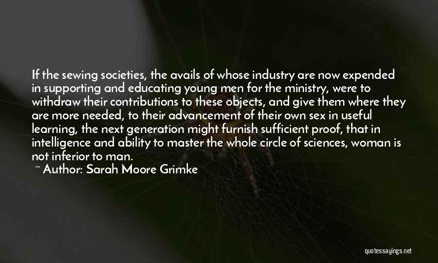 Sarah Moore Grimke Quotes: If The Sewing Societies, The Avails Of Whose Industry Are Now Expended In Supporting And Educating Young Men For The