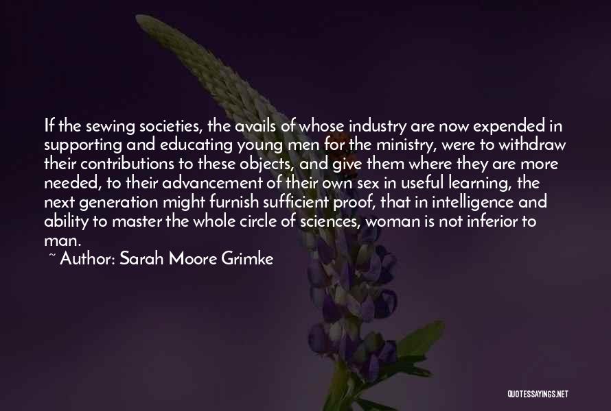 Sarah Moore Grimke Quotes: If The Sewing Societies, The Avails Of Whose Industry Are Now Expended In Supporting And Educating Young Men For The