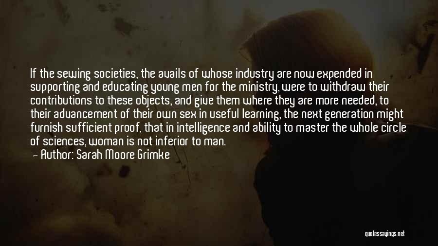 Sarah Moore Grimke Quotes: If The Sewing Societies, The Avails Of Whose Industry Are Now Expended In Supporting And Educating Young Men For The