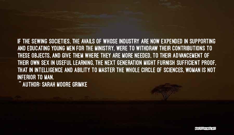 Sarah Moore Grimke Quotes: If The Sewing Societies, The Avails Of Whose Industry Are Now Expended In Supporting And Educating Young Men For The