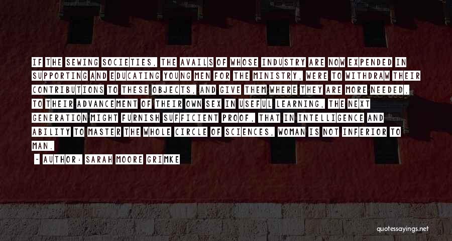 Sarah Moore Grimke Quotes: If The Sewing Societies, The Avails Of Whose Industry Are Now Expended In Supporting And Educating Young Men For The