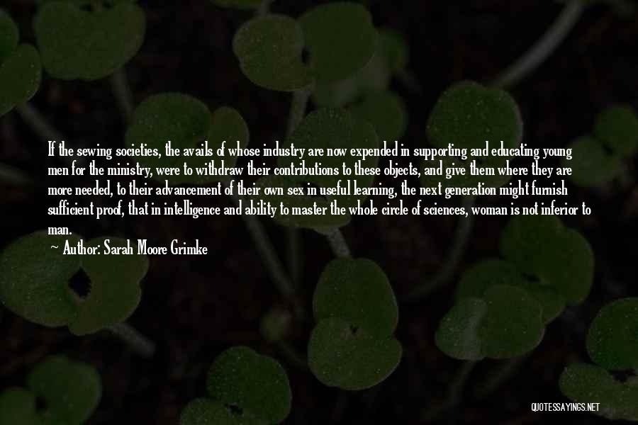 Sarah Moore Grimke Quotes: If The Sewing Societies, The Avails Of Whose Industry Are Now Expended In Supporting And Educating Young Men For The