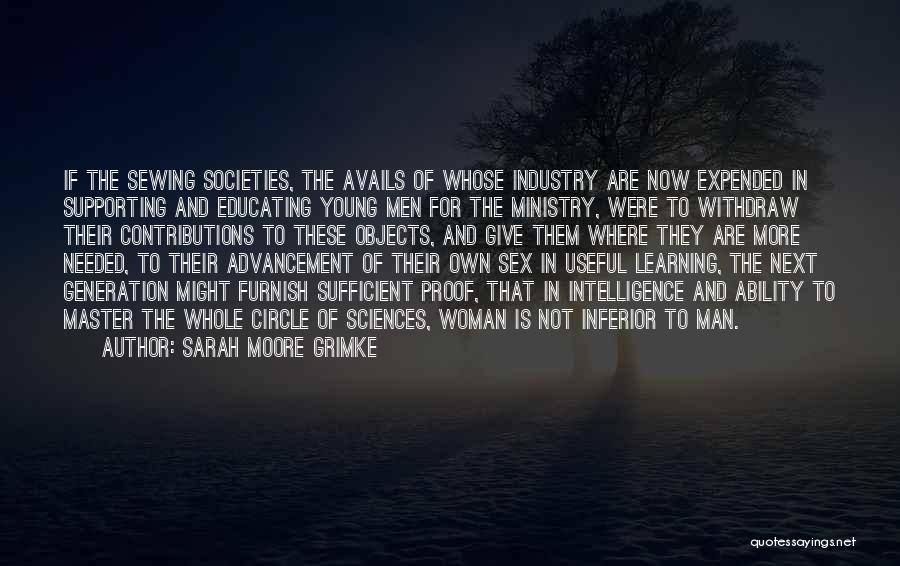 Sarah Moore Grimke Quotes: If The Sewing Societies, The Avails Of Whose Industry Are Now Expended In Supporting And Educating Young Men For The