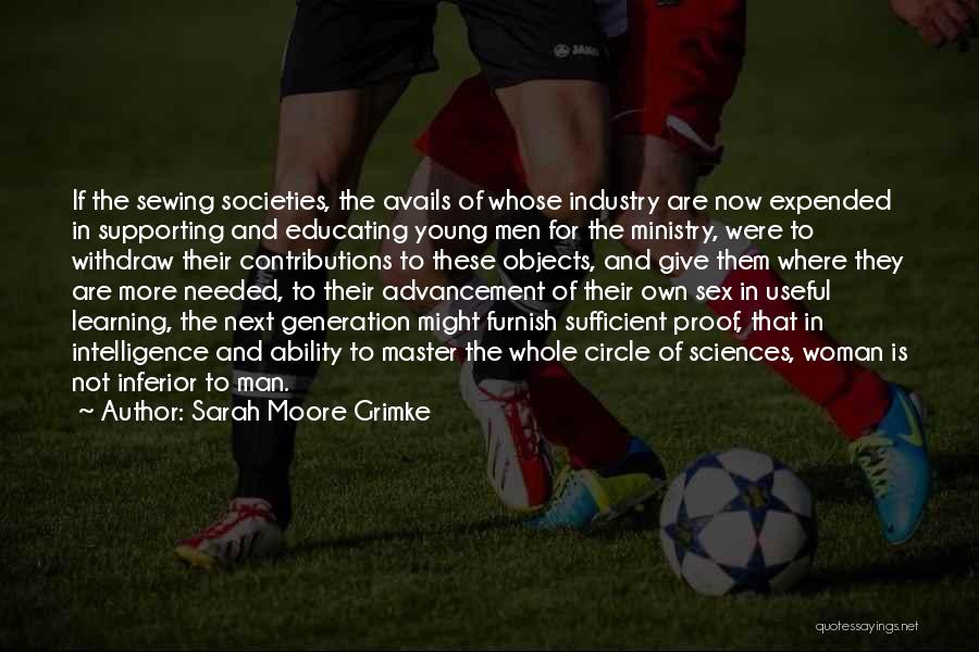 Sarah Moore Grimke Quotes: If The Sewing Societies, The Avails Of Whose Industry Are Now Expended In Supporting And Educating Young Men For The