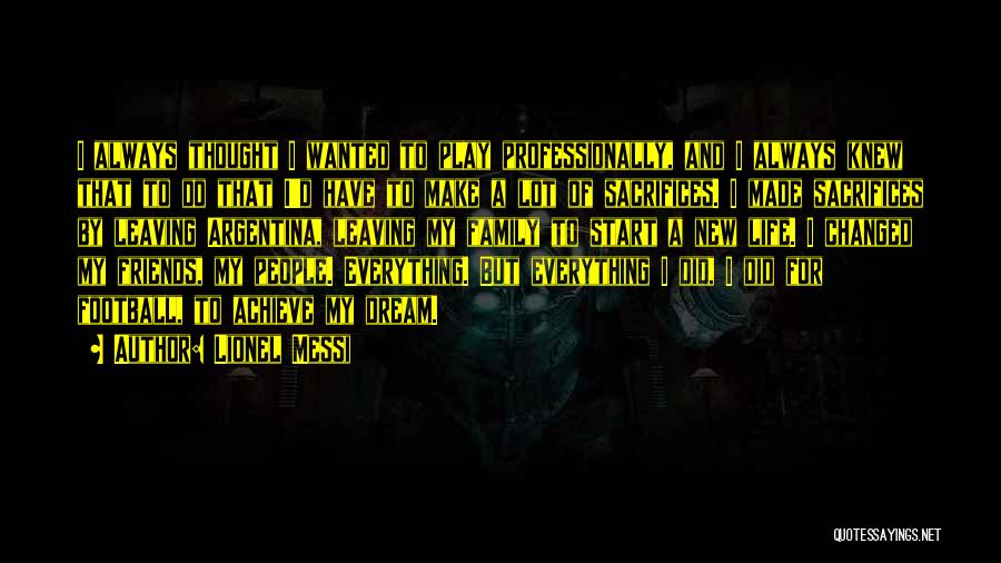Lionel Messi Quotes: I Always Thought I Wanted To Play Professionally, And I Always Knew That To Do That I'd Have To Make