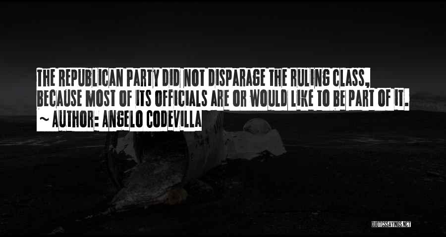 Angelo Codevilla Quotes: The Republican Party Did Not Disparage The Ruling Class, Because Most Of Its Officials Are Or Would Like To Be