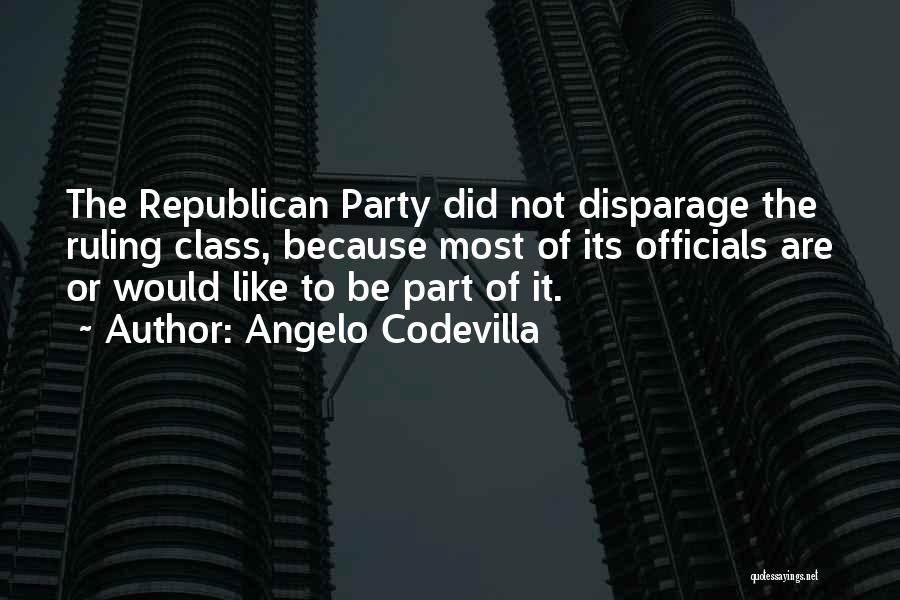 Angelo Codevilla Quotes: The Republican Party Did Not Disparage The Ruling Class, Because Most Of Its Officials Are Or Would Like To Be