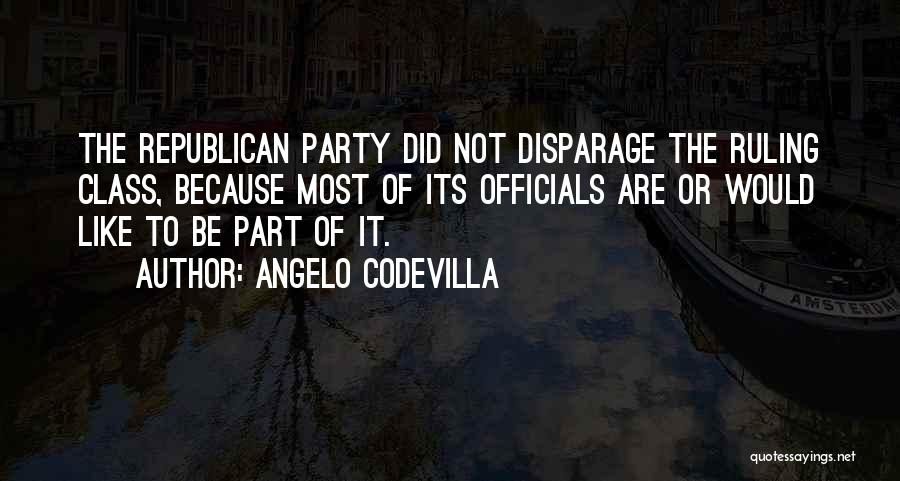 Angelo Codevilla Quotes: The Republican Party Did Not Disparage The Ruling Class, Because Most Of Its Officials Are Or Would Like To Be