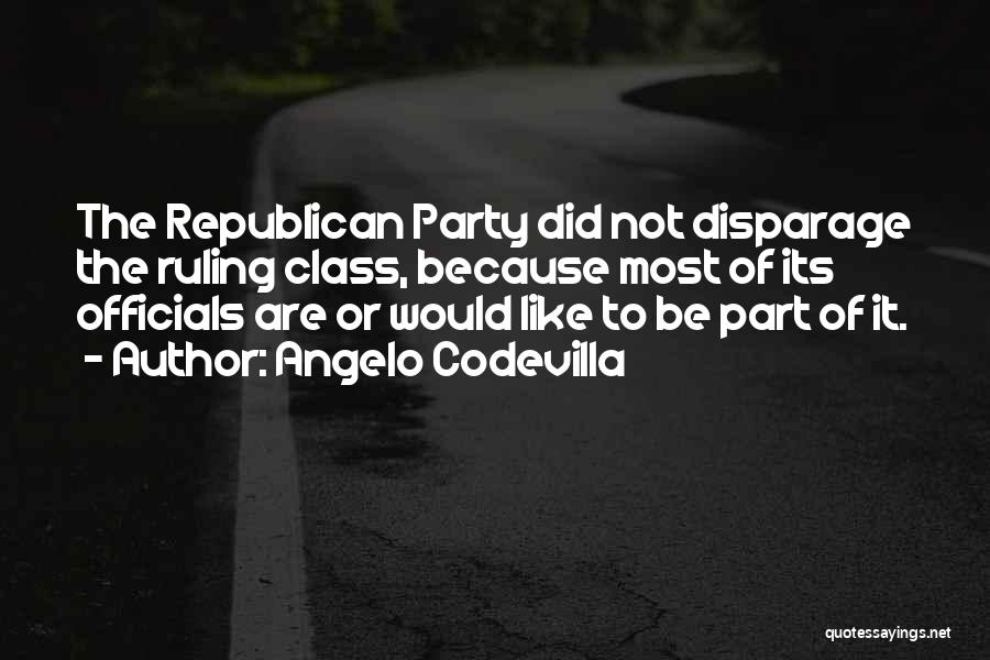 Angelo Codevilla Quotes: The Republican Party Did Not Disparage The Ruling Class, Because Most Of Its Officials Are Or Would Like To Be