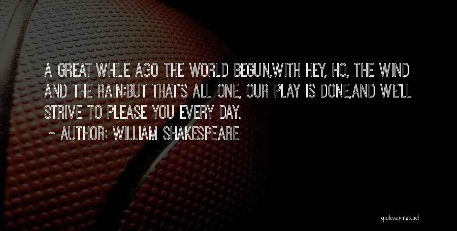 William Shakespeare Quotes: A Great While Ago The World Begun,with Hey, Ho, The Wind And The Rain;but That's All One, Our Play Is