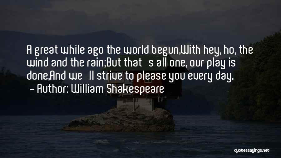 William Shakespeare Quotes: A Great While Ago The World Begun,with Hey, Ho, The Wind And The Rain;but That's All One, Our Play Is