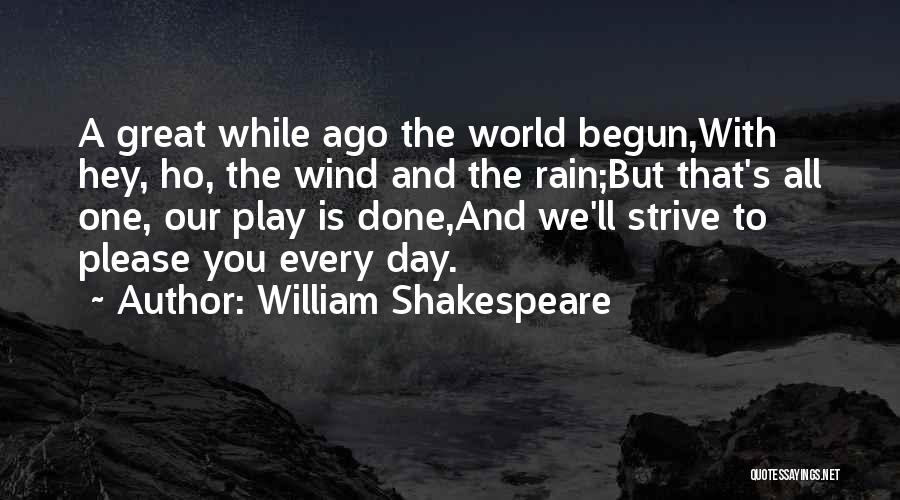 William Shakespeare Quotes: A Great While Ago The World Begun,with Hey, Ho, The Wind And The Rain;but That's All One, Our Play Is