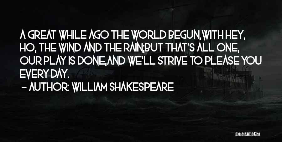 William Shakespeare Quotes: A Great While Ago The World Begun,with Hey, Ho, The Wind And The Rain;but That's All One, Our Play Is