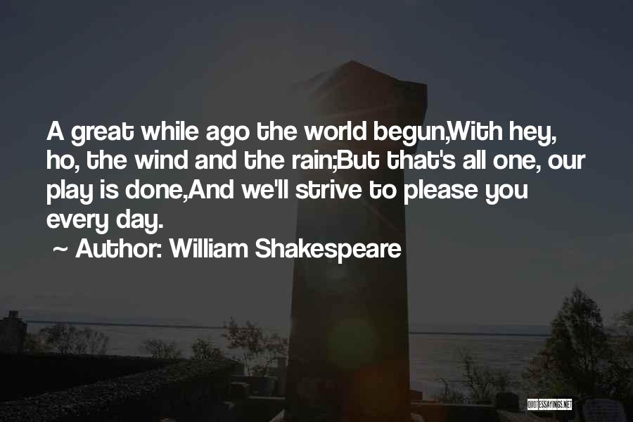 William Shakespeare Quotes: A Great While Ago The World Begun,with Hey, Ho, The Wind And The Rain;but That's All One, Our Play Is