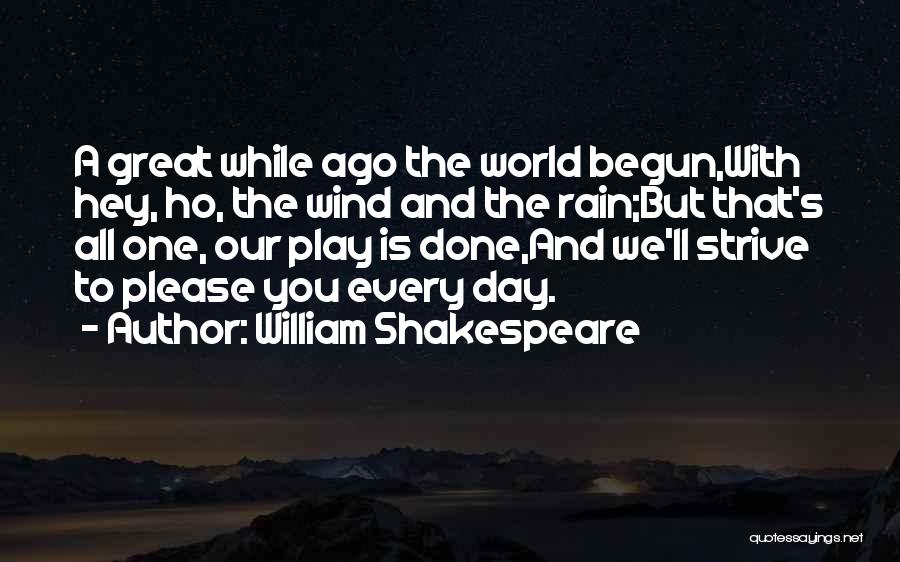 William Shakespeare Quotes: A Great While Ago The World Begun,with Hey, Ho, The Wind And The Rain;but That's All One, Our Play Is