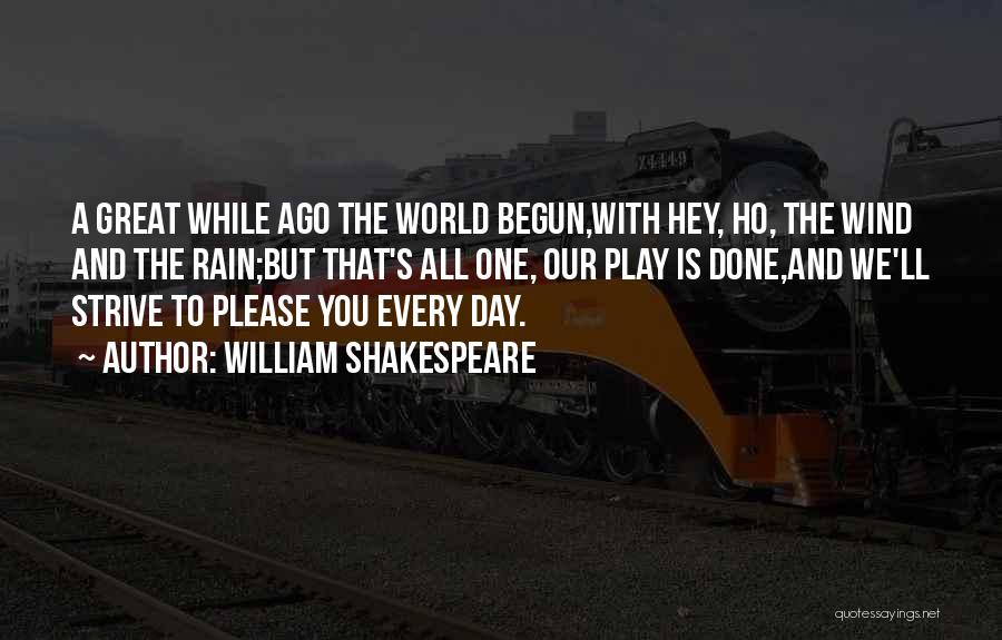 William Shakespeare Quotes: A Great While Ago The World Begun,with Hey, Ho, The Wind And The Rain;but That's All One, Our Play Is