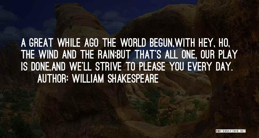 William Shakespeare Quotes: A Great While Ago The World Begun,with Hey, Ho, The Wind And The Rain;but That's All One, Our Play Is