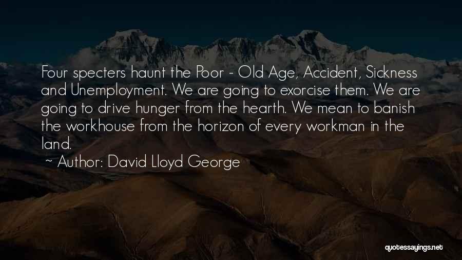 David Lloyd George Quotes: Four Specters Haunt The Poor - Old Age, Accident, Sickness And Unemployment. We Are Going To Exorcise Them. We Are