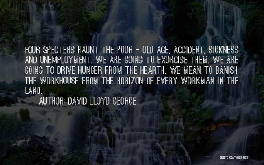 David Lloyd George Quotes: Four Specters Haunt The Poor - Old Age, Accident, Sickness And Unemployment. We Are Going To Exorcise Them. We Are