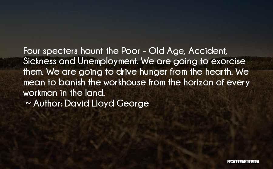 David Lloyd George Quotes: Four Specters Haunt The Poor - Old Age, Accident, Sickness And Unemployment. We Are Going To Exorcise Them. We Are