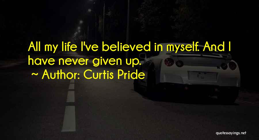 Curtis Pride Quotes: All My Life I've Believed In Myself. And I Have Never Given Up.
