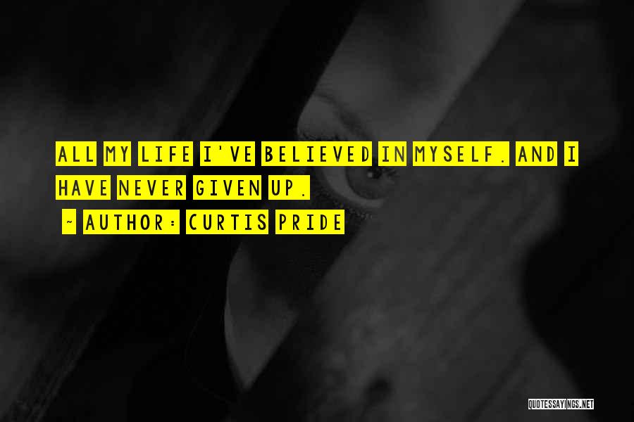 Curtis Pride Quotes: All My Life I've Believed In Myself. And I Have Never Given Up.