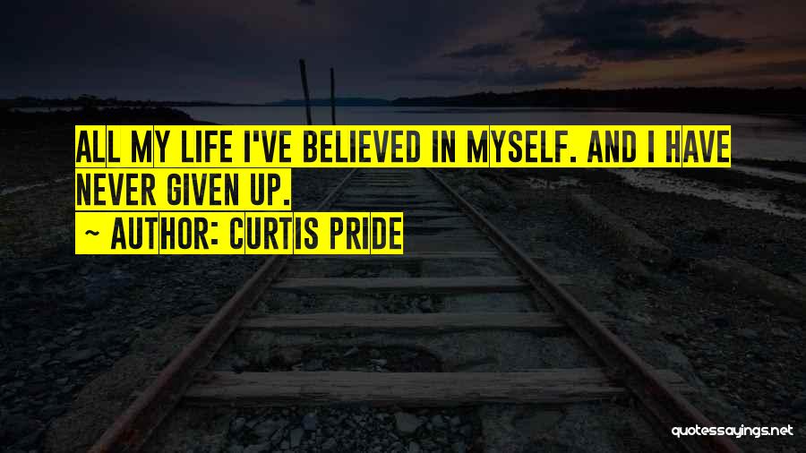 Curtis Pride Quotes: All My Life I've Believed In Myself. And I Have Never Given Up.