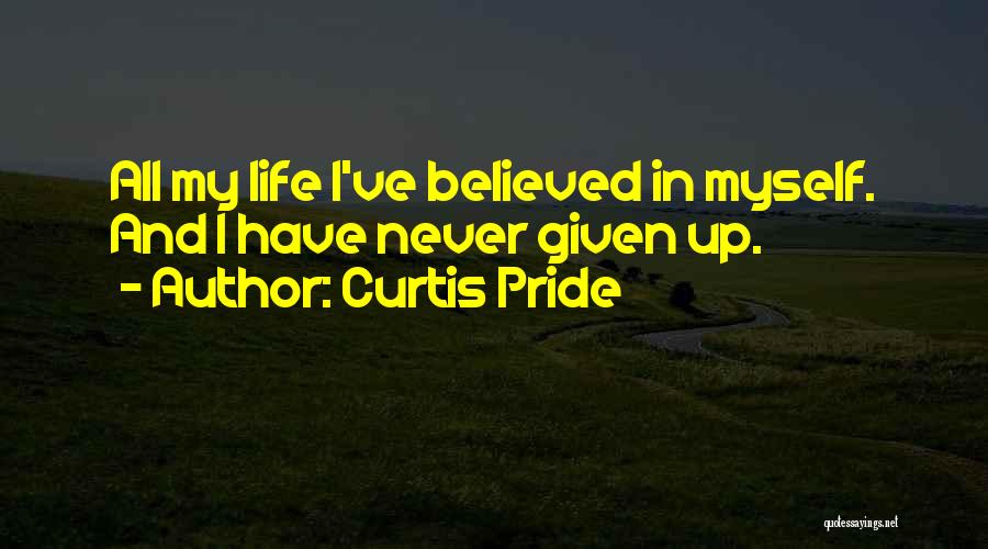 Curtis Pride Quotes: All My Life I've Believed In Myself. And I Have Never Given Up.