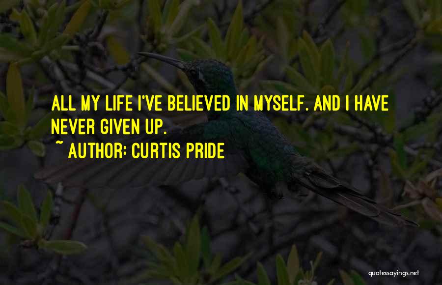 Curtis Pride Quotes: All My Life I've Believed In Myself. And I Have Never Given Up.