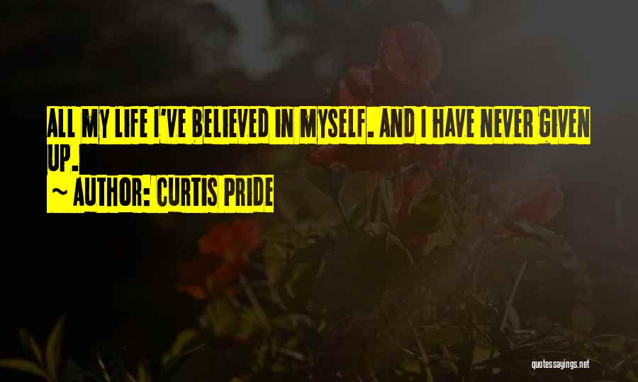 Curtis Pride Quotes: All My Life I've Believed In Myself. And I Have Never Given Up.