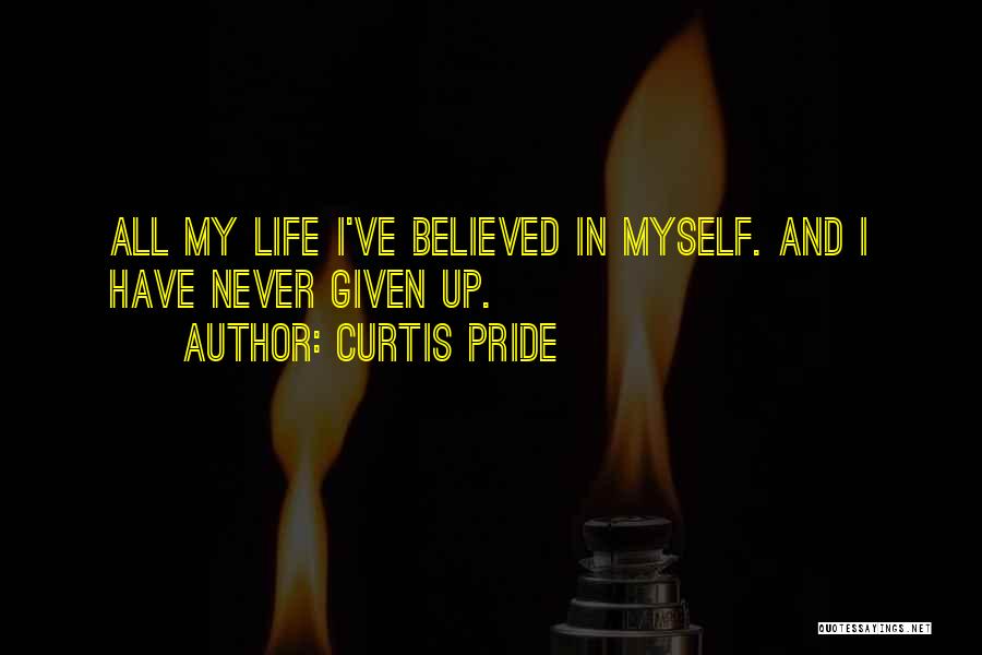 Curtis Pride Quotes: All My Life I've Believed In Myself. And I Have Never Given Up.
