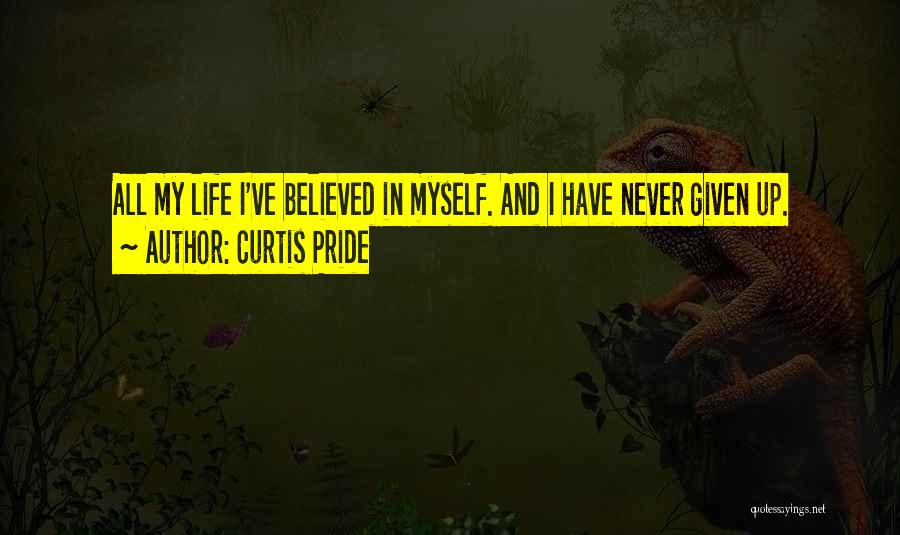 Curtis Pride Quotes: All My Life I've Believed In Myself. And I Have Never Given Up.