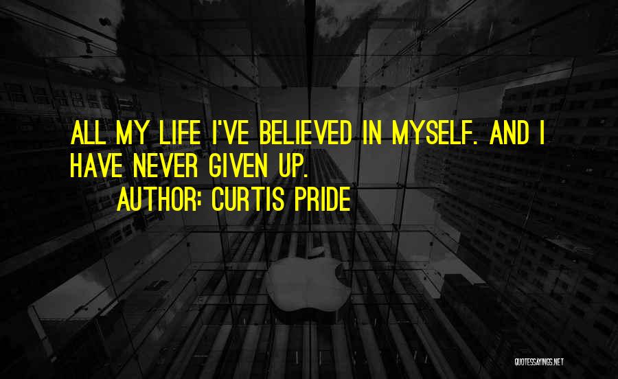 Curtis Pride Quotes: All My Life I've Believed In Myself. And I Have Never Given Up.