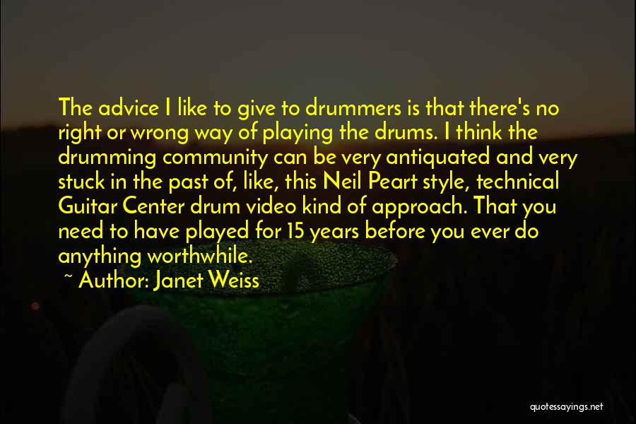 Janet Weiss Quotes: The Advice I Like To Give To Drummers Is That There's No Right Or Wrong Way Of Playing The Drums.