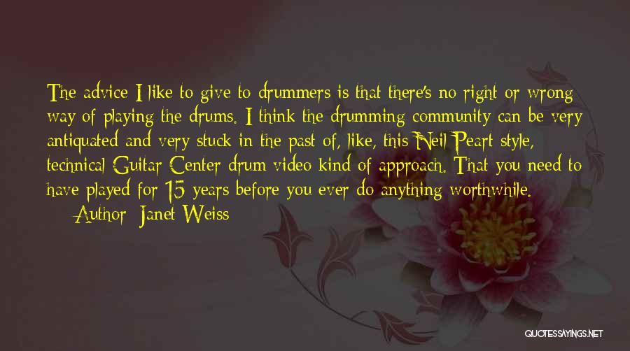 Janet Weiss Quotes: The Advice I Like To Give To Drummers Is That There's No Right Or Wrong Way Of Playing The Drums.