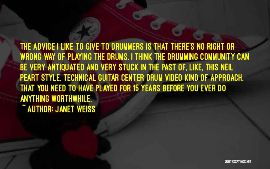 Janet Weiss Quotes: The Advice I Like To Give To Drummers Is That There's No Right Or Wrong Way Of Playing The Drums.