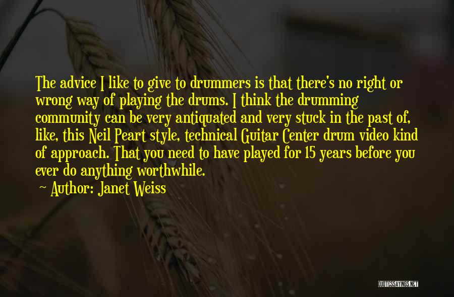 Janet Weiss Quotes: The Advice I Like To Give To Drummers Is That There's No Right Or Wrong Way Of Playing The Drums.