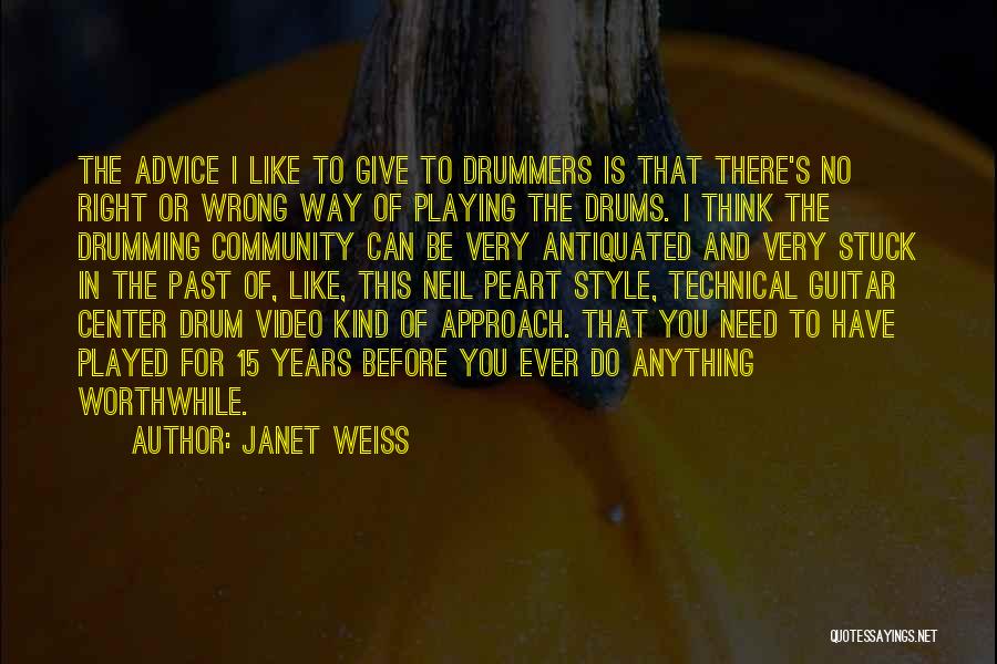 Janet Weiss Quotes: The Advice I Like To Give To Drummers Is That There's No Right Or Wrong Way Of Playing The Drums.