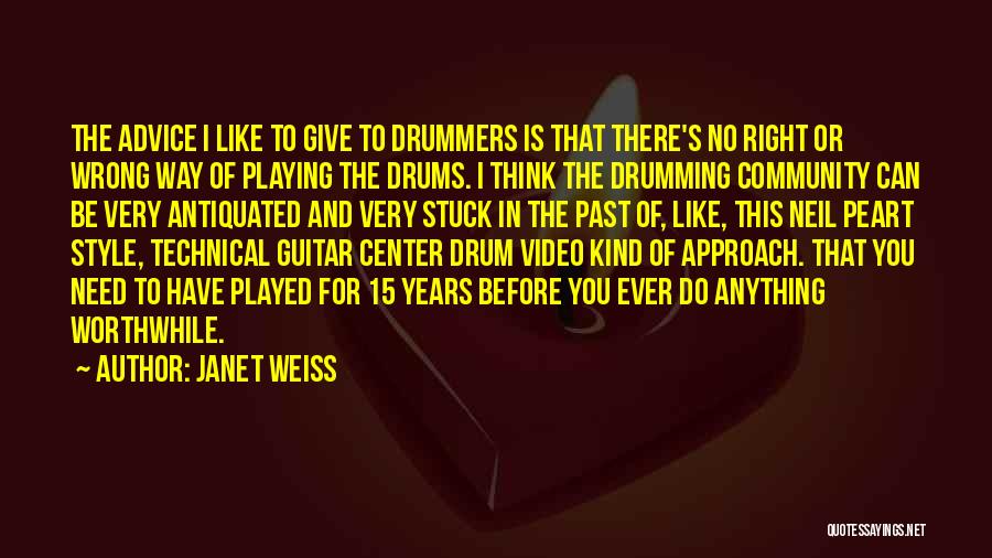 Janet Weiss Quotes: The Advice I Like To Give To Drummers Is That There's No Right Or Wrong Way Of Playing The Drums.