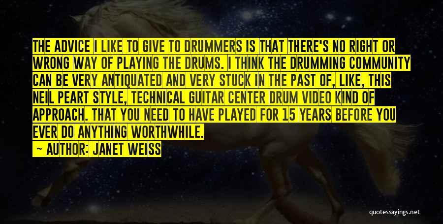 Janet Weiss Quotes: The Advice I Like To Give To Drummers Is That There's No Right Or Wrong Way Of Playing The Drums.