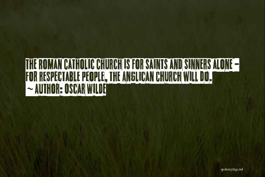 Oscar Wilde Quotes: The Roman Catholic Church Is For Saints And Sinners Alone - For Respectable People, The Anglican Church Will Do.