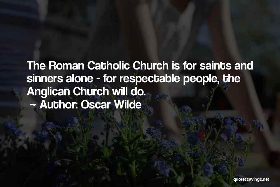 Oscar Wilde Quotes: The Roman Catholic Church Is For Saints And Sinners Alone - For Respectable People, The Anglican Church Will Do.