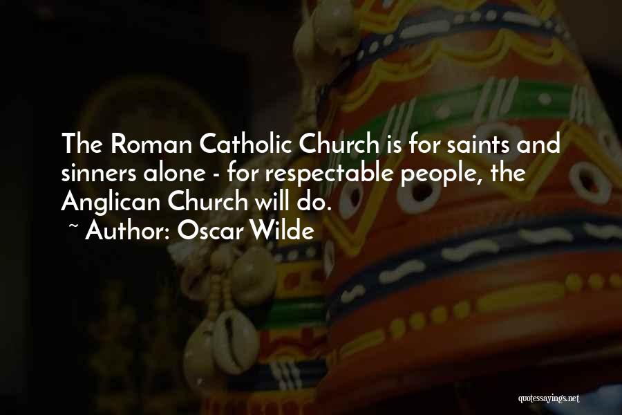 Oscar Wilde Quotes: The Roman Catholic Church Is For Saints And Sinners Alone - For Respectable People, The Anglican Church Will Do.